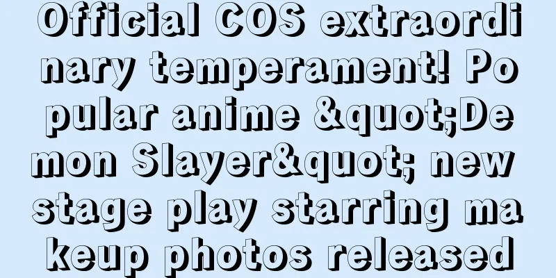 Official COS extraordinary temperament! Popular anime "Demon Slayer" new stage play starring makeup photos released