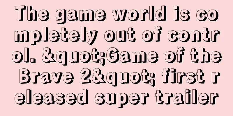 The game world is completely out of control. "Game of the Brave 2" first released super trailer