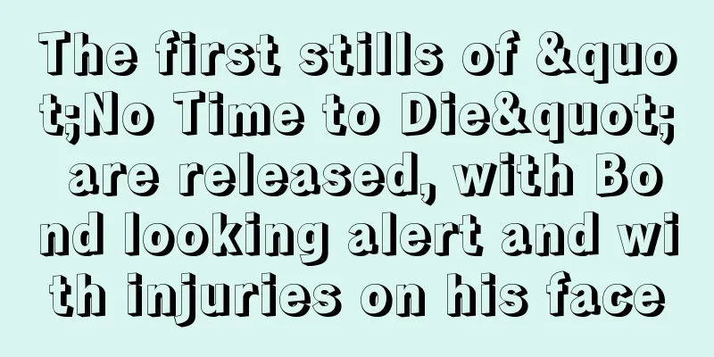 The first stills of "No Time to Die" are released, with Bond looking alert and with injuries on his face
