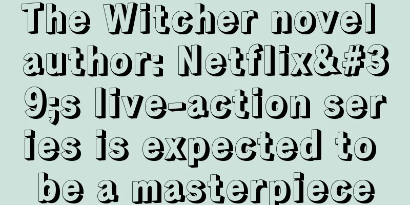 The Witcher novel author: Netflix's live-action series is expected to be a masterpiece