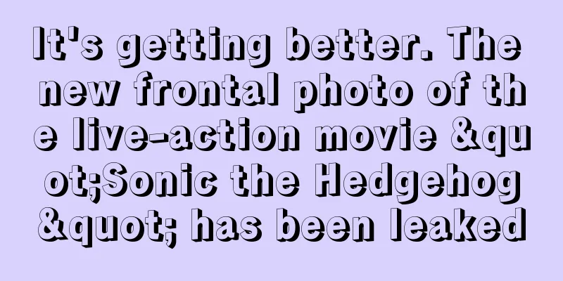 It's getting better. The new frontal photo of the live-action movie "Sonic the Hedgehog" has been leaked