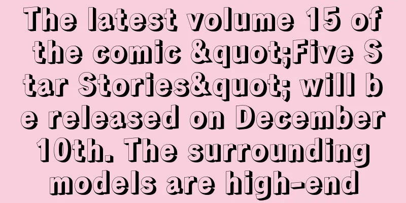 The latest volume 15 of the comic "Five Star Stories" will be released on December 10th. The surrounding models are high-end