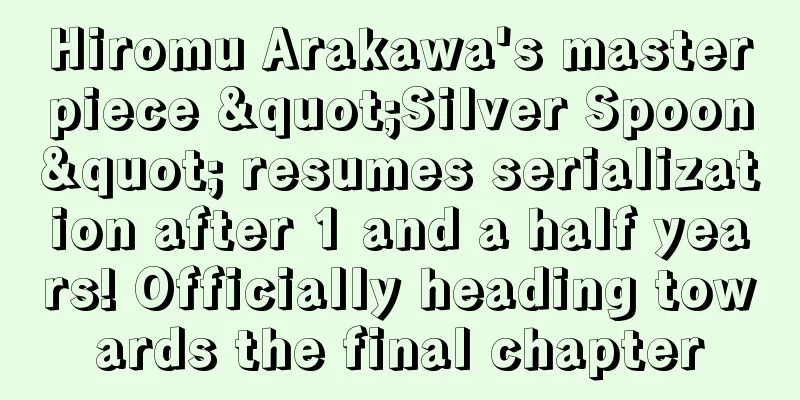Hiromu Arakawa's masterpiece "Silver Spoon" resumes serialization after 1 and a half years! Officially heading towards the final chapter