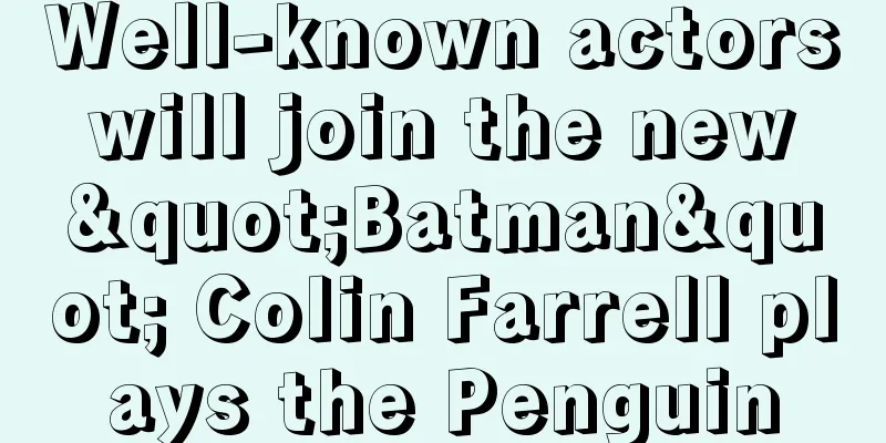 Well-known actors will join the new "Batman" Colin Farrell plays the Penguin
