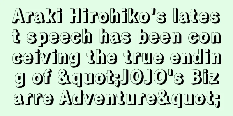 Araki Hirohiko's latest speech has been conceiving the true ending of "JOJO's Bizarre Adventure"