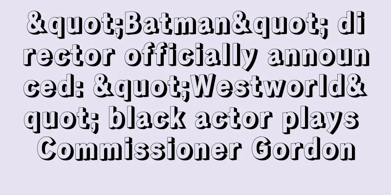 "Batman" director officially announced: "Westworld" black actor plays Commissioner Gordon