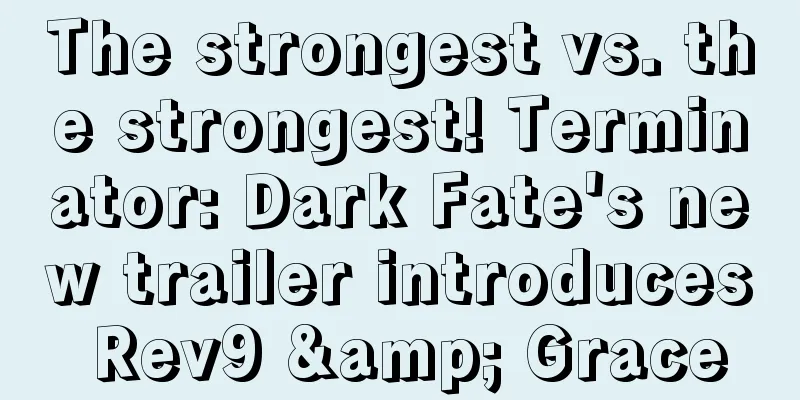 The strongest vs. the strongest! Terminator: Dark Fate's new trailer introduces Rev9 & Grace