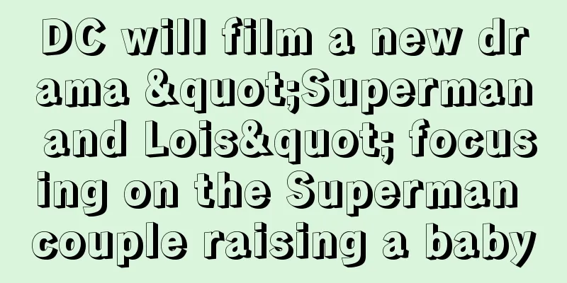 DC will film a new drama "Superman and Lois" focusing on the Superman couple raising a baby