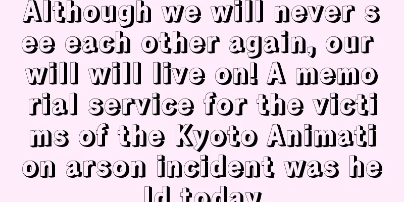 Although we will never see each other again, our will will live on! A memorial service for the victims of the Kyoto Animation arson incident was held today