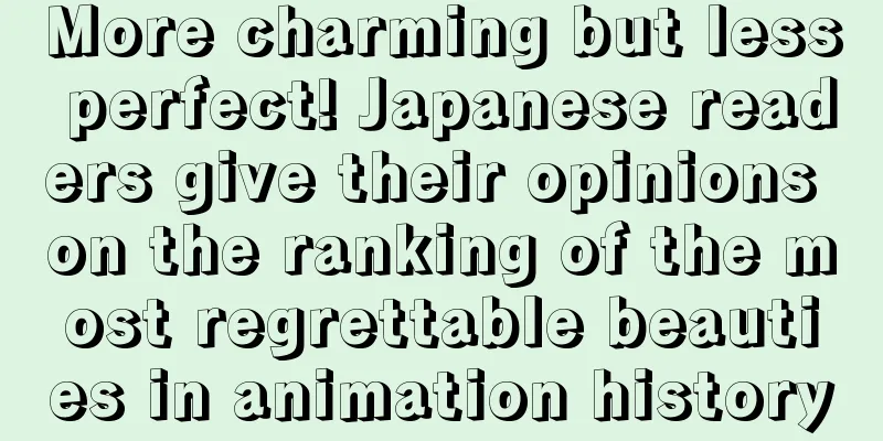 More charming but less perfect! Japanese readers give their opinions on the ranking of the most regrettable beauties in animation history