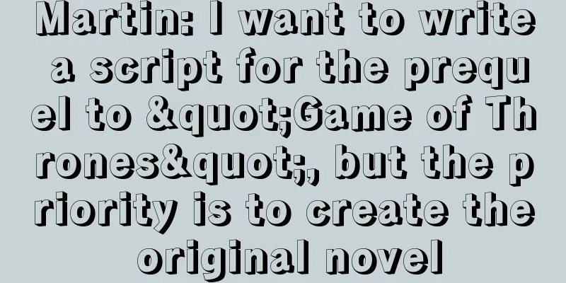 Martin: I want to write a script for the prequel to "Game of Thrones", but the priority is to create the original novel