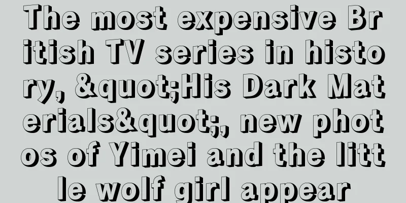 The most expensive British TV series in history, "His Dark Materials", new photos of Yimei and the little wolf girl appear