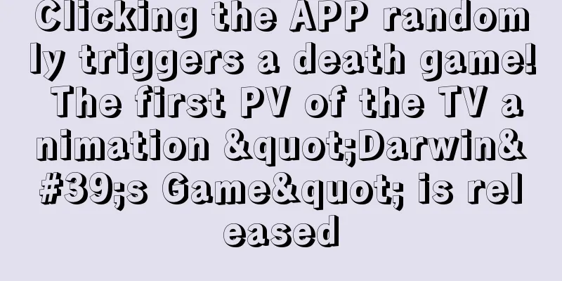 Clicking the APP randomly triggers a death game! The first PV of the TV animation "Darwin's Game" is released
