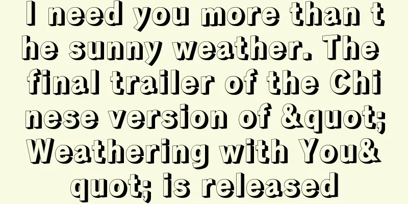I need you more than the sunny weather. The final trailer of the Chinese version of "Weathering with You" is released