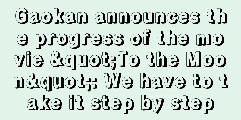 Gaokan announces the progress of the movie "To the Moon": We have to take it step by step