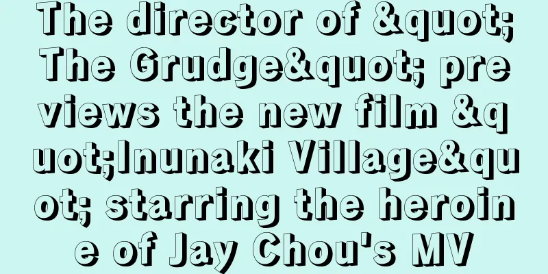 The director of "The Grudge" previews the new film "Inunaki Village" starring the heroine of Jay Chou's MV