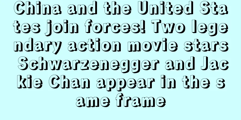 China and the United States join forces! Two legendary action movie stars Schwarzenegger and Jackie Chan appear in the same frame