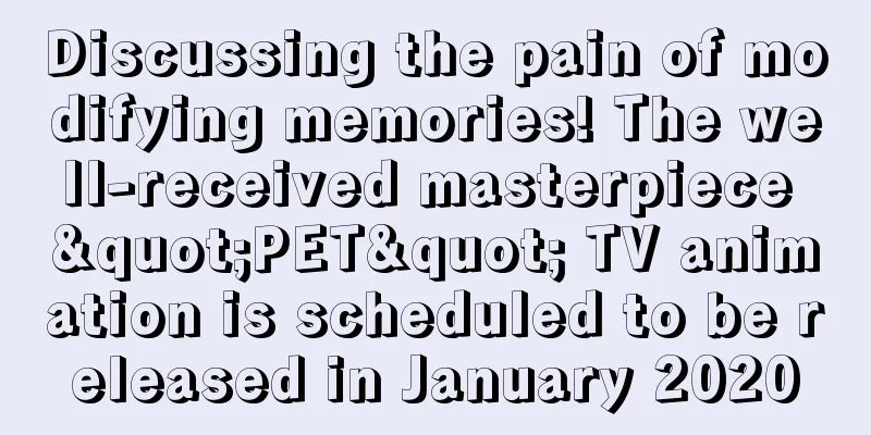Discussing the pain of modifying memories! The well-received masterpiece "PET" TV animation is scheduled to be released in January 2020