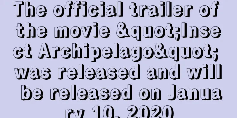 The official trailer of the movie "Insect Archipelago" was released and will be released on January 10, 2020