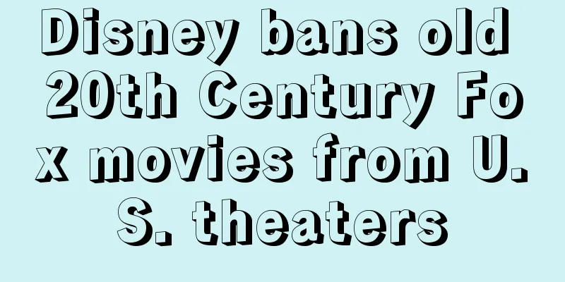 Disney bans old 20th Century Fox movies from U.S. theaters