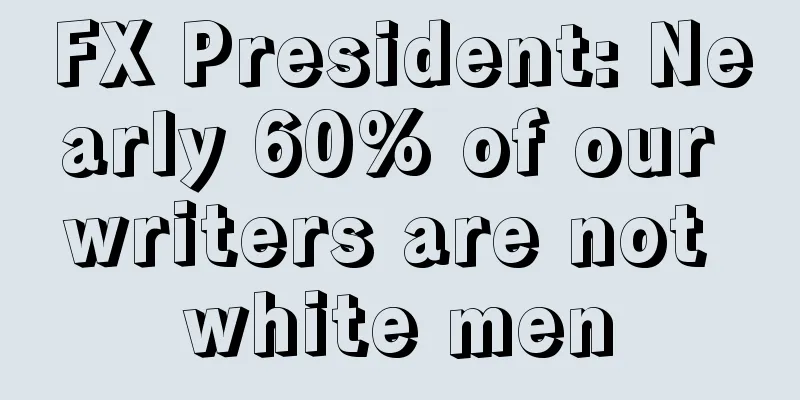 FX President: Nearly 60% of our writers are not white men