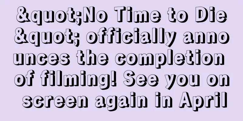 "No Time to Die" officially announces the completion of filming! See you on screen again in April