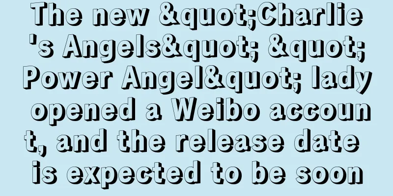 The new "Charlie's Angels" "Power Angel" lady opened a Weibo account, and the release date is expected to be soon