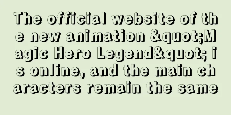 The official website of the new animation "Magic Hero Legend" is online, and the main characters remain the same