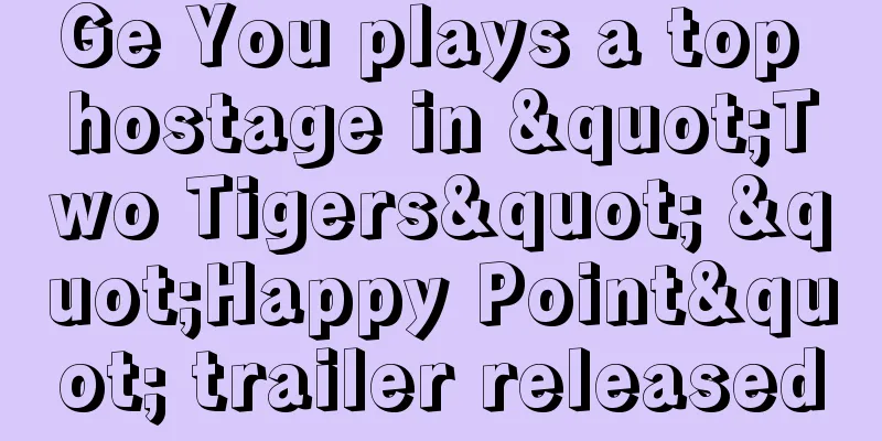 Ge You plays a top hostage in "Two Tigers" "Happy Point" trailer released