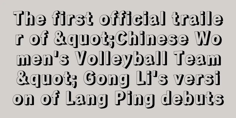 The first official trailer of "Chinese Women's Volleyball Team" Gong Li's version of Lang Ping debuts