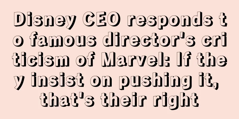 Disney CEO responds to famous director's criticism of Marvel: If they insist on pushing it, that's their right