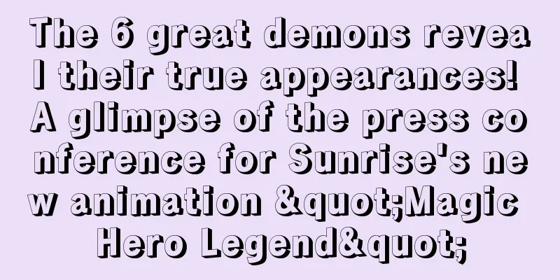 The 6 great demons reveal their true appearances! A glimpse of the press conference for Sunrise's new animation "Magic Hero Legend"