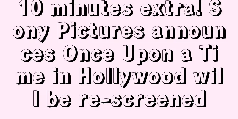 10 minutes extra! Sony Pictures announces Once Upon a Time in Hollywood will be re-screened