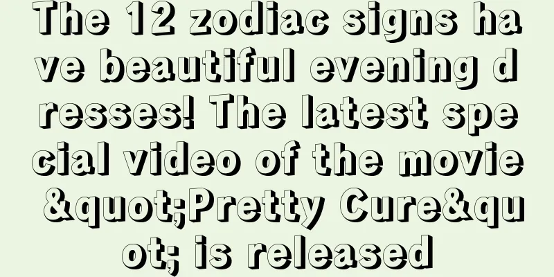 The 12 zodiac signs have beautiful evening dresses! The latest special video of the movie "Pretty Cure" is released