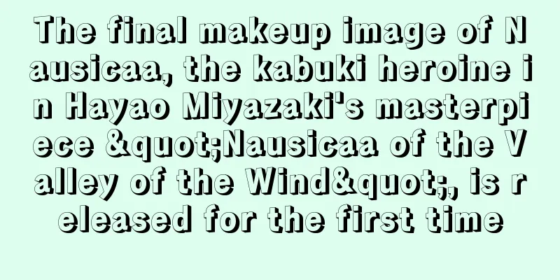 The final makeup image of Nausicaa, the kabuki heroine in Hayao Miyazaki's masterpiece "Nausicaa of the Valley of the Wind", is released for the first time