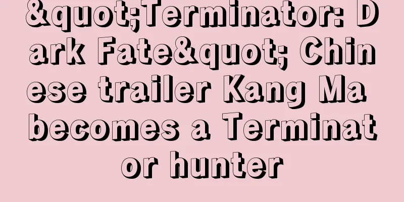 "Terminator: Dark Fate" Chinese trailer Kang Ma becomes a Terminator hunter