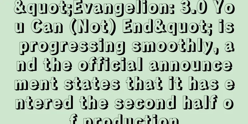 "Evangelion: 3.0 You Can (Not) End" is progressing smoothly, and the official announcement states that it has entered the second half of production