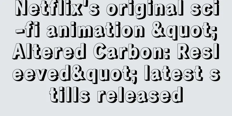 Netflix's original sci-fi animation "Altered Carbon: Resleeved" latest stills released
