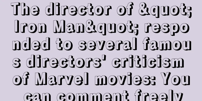 The director of "Iron Man" responded to several famous directors' criticism of Marvel movies: You can comment freely