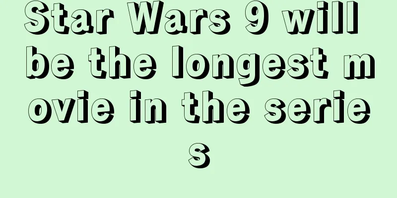 Star Wars 9 will be the longest movie in the series