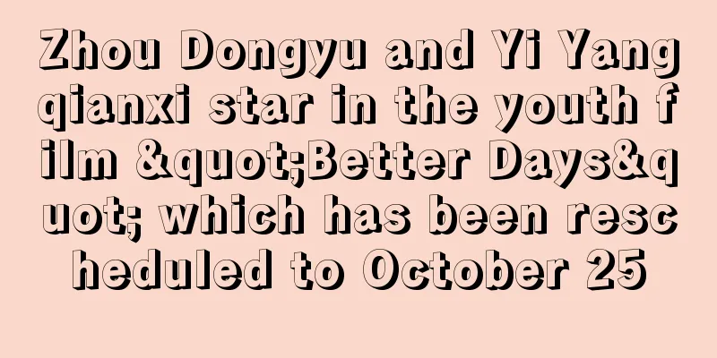 Zhou Dongyu and Yi Yangqianxi star in the youth film "Better Days" which has been rescheduled to October 25