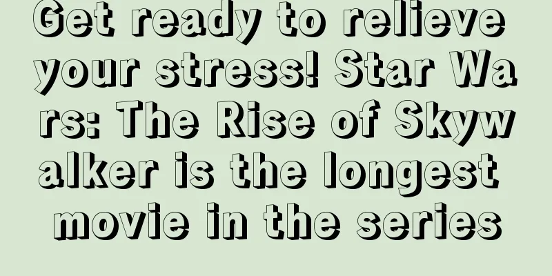 Get ready to relieve your stress! Star Wars: The Rise of Skywalker is the longest movie in the series