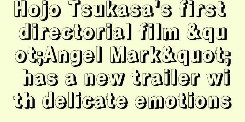 Hojo Tsukasa's first directorial film "Angel Mark" has a new trailer with delicate emotions