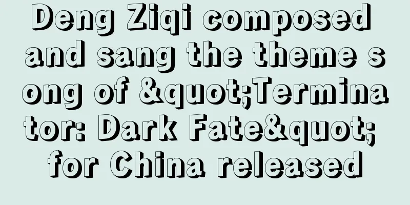 Deng Ziqi composed and sang the theme song of "Terminator: Dark Fate" for China released