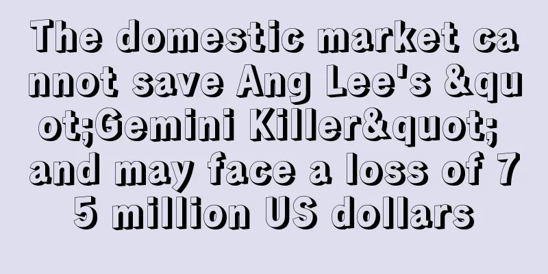 The domestic market cannot save Ang Lee's "Gemini Killer" and may face a loss of 75 million US dollars