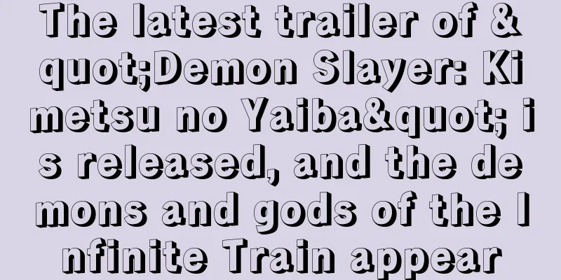 The latest trailer of "Demon Slayer: Kimetsu no Yaiba" is released, and the demons and gods of the Infinite Train appear