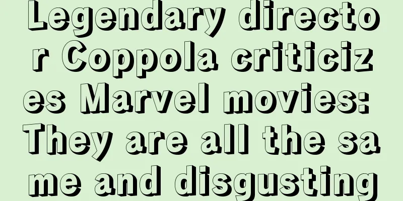 Legendary director Coppola criticizes Marvel movies: They are all the same and disgusting
