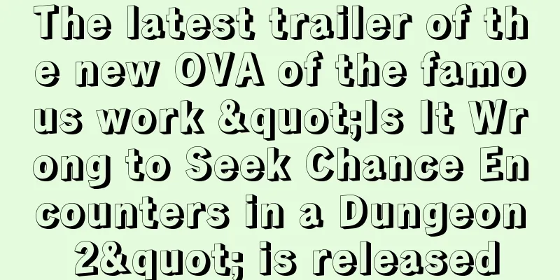 The latest trailer of the new OVA of the famous work "Is It Wrong to Seek Chance Encounters in a Dungeon 2" is released