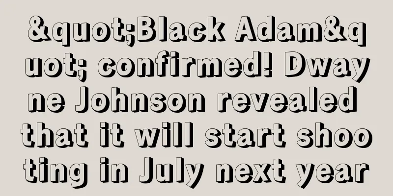 "Black Adam" confirmed! Dwayne Johnson revealed that it will start shooting in July next year