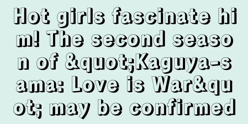 Hot girls fascinate him! The second season of "Kaguya-sama: Love is War" may be confirmed